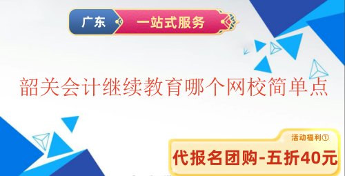 2025韶关会计继续教育哪个网校简单点 2025韶关会计继续教育哪个网校简单点