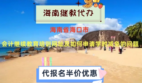 关于2023年海南省海口会计继续教育培训网址及如何申请学时减免的问题 关于2023年海南省海口会计继续教育培训网址及如何申请学时减免的问题