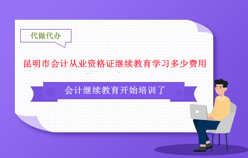 昆明市会计从业资格证继续教育学习多少费用 昆明市会计从业资格证继续教育学习多少费用