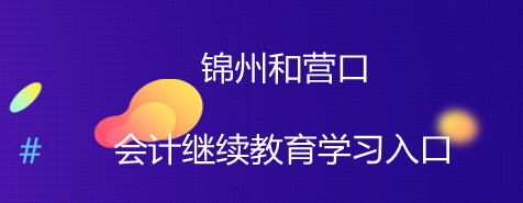锦州和营口会计继续教育学习入口 锦州和营口会计继续教育学习入口