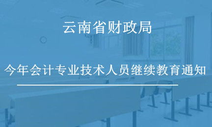 云南省开展2023年会计专业技术人员继续教育的通知